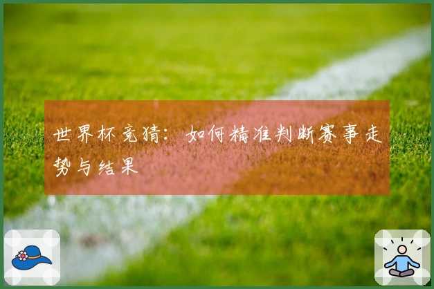 世界杯竞猜：如何精准判断赛事走势与结果