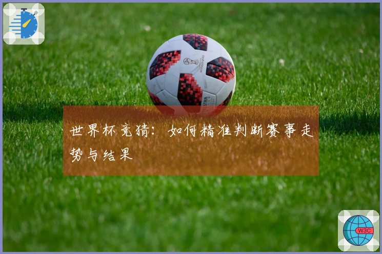 世界杯竞猜：如何精准判断赛事走势与结果